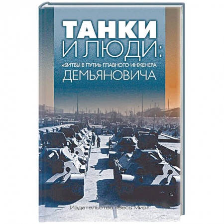 Мемуары, биографии деятелей науки, книга Танки и люди: «битвы в пути» главного инженера Демьяновича заказать