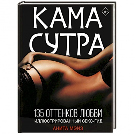 Камасутра. Практические пособия по сексу, книга Камасутра. 135 оттенков любви. Иллюстрированный секс-гид заказать