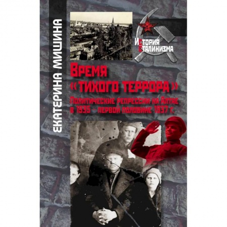 Краеведение, книга Мишина Е. Время 'тихого террора'. Политические репрессии на Алтае в 1935 - первой половине 1937 г. заказать