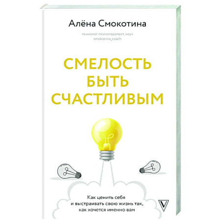 Достижение успеха в жизни, книга Смелость быть счастливым. Как ценить себя и выстраивать свою жизнь так, как хочется именно вам заказать
