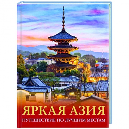 Страны Азии, книга Яркая Азия. Путешествие по лучшим местам заказать