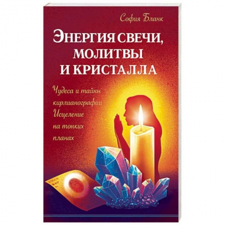 Эзотерика. Оккультизм, книга Энергия свечи, молитвы и кристалла. Чудеса и тайны кирлианографии. Исцеление на тонких планах заказать