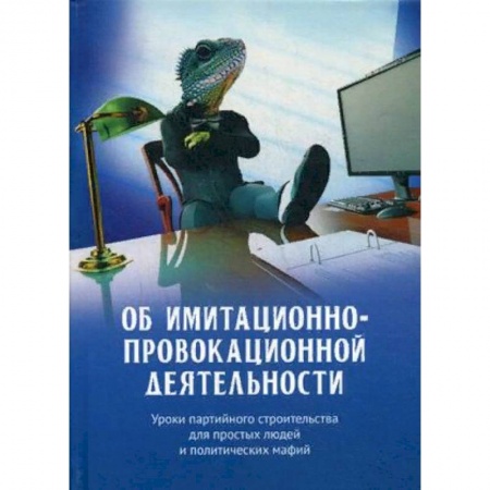 Политика, книга Об имитационно-провокационной деятельности. Уроки партийного строительства для простых людей и политических мафий заказать