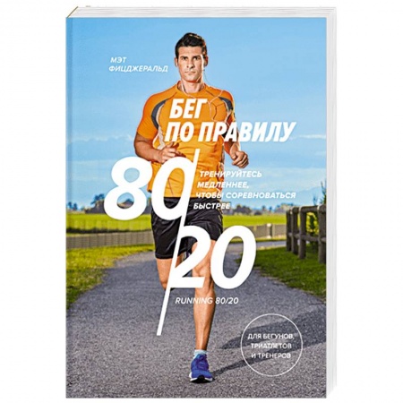 Спорт. Фитнес, книга Бег по правилу 80/20. Тренируйтесь медленнее, чтобы соревноваться быстрее заказать