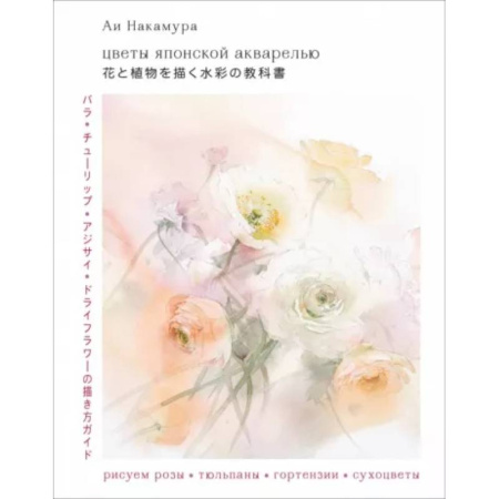 Акварельная живопись, книга Цветы японской акварелью. Рисуем розы, тюльпаны, гортензии и сухоцветы заказать