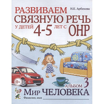 Развиваем связную речь у детей 4-5 лет с ОНР. Альбом 3. Мир человека