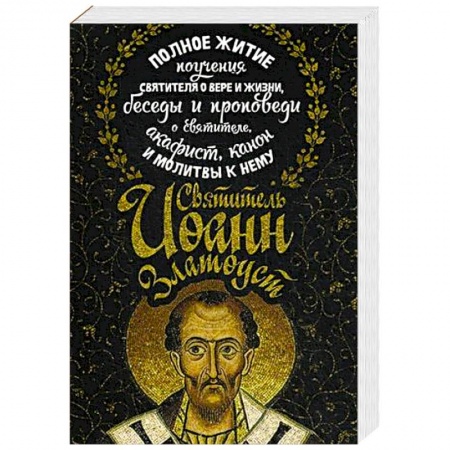 Жития русских святых, жизнеописания церковных деятелей, книга Святитель Иоанн Златоуст. Полное житие, поучения святителя о вере и жизни, беседы и проповеди о святителе, акафист, канон и молитвы к нему заказать