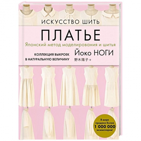Шитьё, книга Искусство шить ПЛАТЬЕ. Японский метод моделирования и шитья Йоко НОГИ + коллекция выкроек в натуральную величину заказать