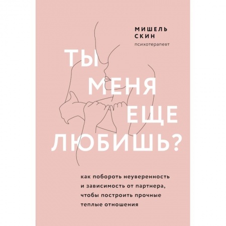 Психология отношений, книга Ты меня еще любишь? Как побороть неуверенность и зависимость от партнера, чтобы построить прочные теплые отношения заказать