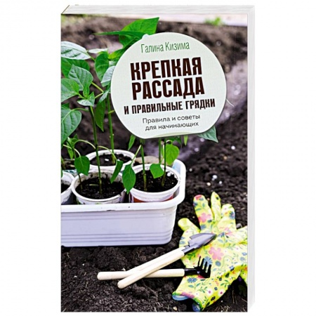Общие работы по садоводству, книга Крепкая рассада и правильные грядки. Правила и советы для начинающих заказать