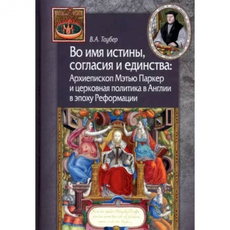 Великобритания, книга Во имя истины, согласия и единства. Архиепископ Мэтью Паркер и церковная политика в Англии заказать
