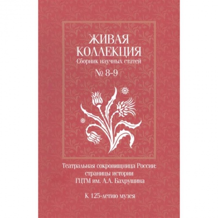 Театр. Сценическое искусство, книга Живая коллекция. Сборник научных статей № 8-9. К 125-летию музея заказать