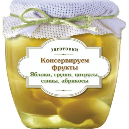 Книги, книга Консервируем фрукты. Яблоки, груши, цитрусы, сливы, абрикосы заказать