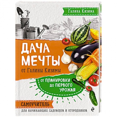 Общие работы по садоводству, книга Дача мечты от Галины Кизимы. Самоучитель для начинающих садоводов и огородников заказать