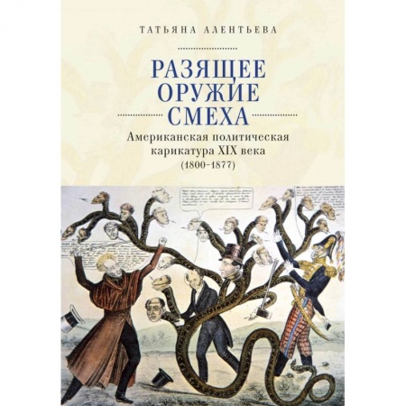 Общественно-политическая литература, книга Разящее оружие смеха.Американская политическая карикатура ХIХ века (1800-1877) (16+) заказать