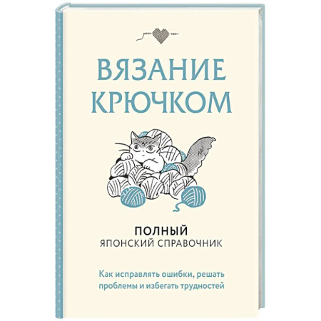 Вязание, книга Вязание крючком. Полный японский справочник. Как исправлять ошибки, решать проблемы и избегать трудностей заказать