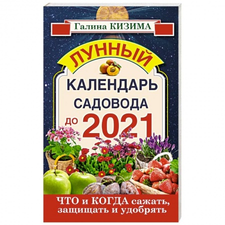 Книги, книга Что и когда сажать, защищать и удобрять. Лунный календарь садовода до 2021 года заказать