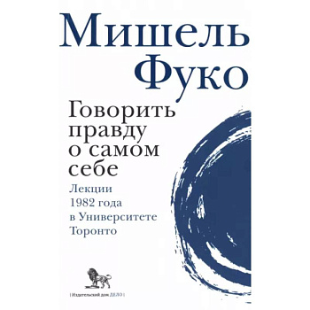 Говорить правду о самом себе. Лекции, прочитанные в 1982 году в Университете в Торонто. Говорить правду о самом себе. Лекции, прочитанные в 1982 году в Университете в Торонто.