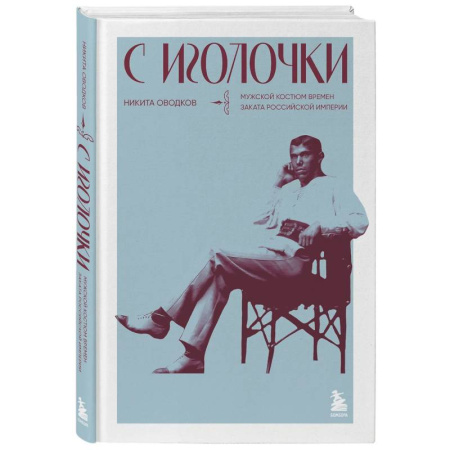 Стиль. Одежда. Украшения, книга С иголочки. Мужской костюм времен заката Российской империи заказать