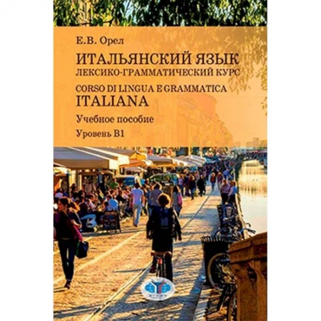 Языкознание. Филология, книга Итальянский язык. Лексико-грамматический курс. Corso di lingua e grammatica italiana. Учебное пособие. Уровень В1 заказать