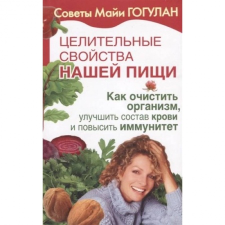Популярная и нетрадиционная медицина, книга Целительные свойства нашей пищи. Как очистить организм, улучшить состав крови и повысить иммунитет заказать