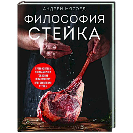 Мясо, птица, книга Философия стейка. Путеводитель по мраморной говядине и мастерству приготовления стейка заказать