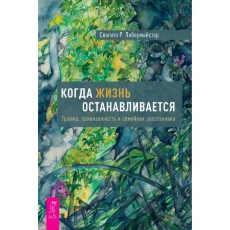 Психология отношений, книга Когда жизнь останавливается. Травма, привязанность и семейная расстановка заказать