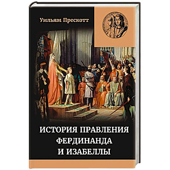 История правления Фердинанда и Изабеллы Часть I. Том 1 История правления Фердинанда и Изабеллы Часть I. Том 1