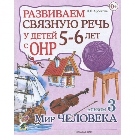Логопедия, книга Развиваем связную речь у детей 5-6 лет с ОНР. Альбом 3. Мир человека заказать