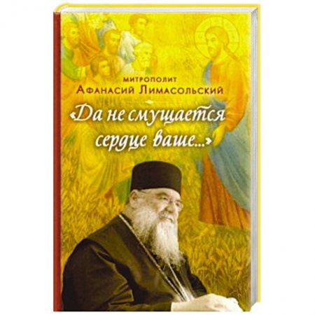 Проповеди, поучения, беседы, письма, книга Да не смущается сердце ваше... заказать