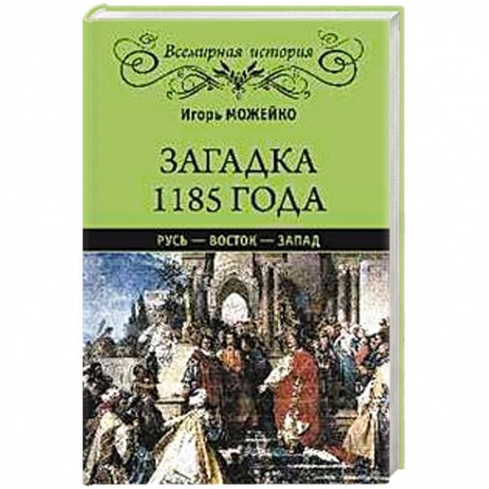 Всемирная история, книга Загадка 1185 года.Русь-Восток-Запад заказать