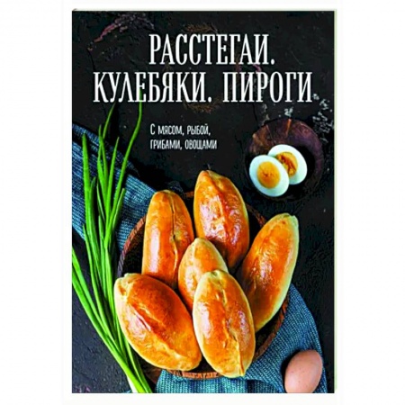 Выпечка, десерты, книга Расстегаи. Кулебяки. Пироги. С мясом, рыбой, грибами, овощами заказать