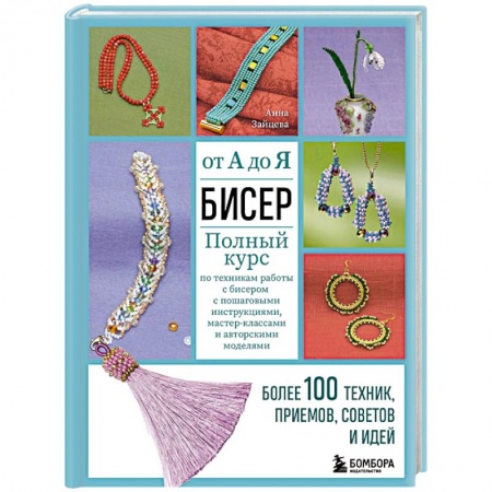 Макраме. Бисероплетение, книга Бисер от А до Я. Полный курс по техникам работы с бисером с пошаговыми инструкциями, мастер-классами и авторскими моделями. Более 100 техник, приемов, советов и идей заказать