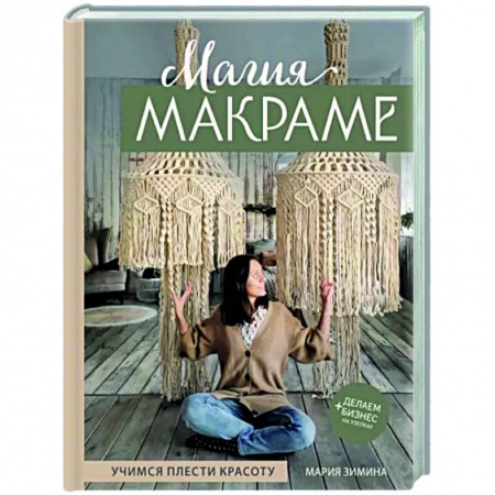 Макраме. Бисероплетение, книга Магия МАКРАМЕ. Учимся плести красоту + делаем бизнес на узелках заказать