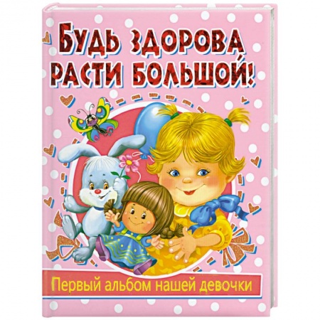 Книги, книга Будь здорова, расти большой! Первый альбом нашей девочки заказать