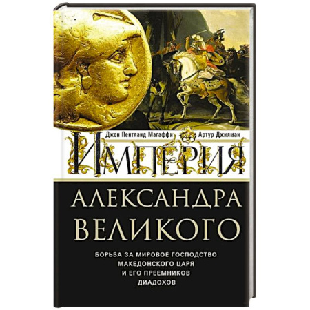 Мемуары, биографии исторических личностей, книга Империя Александра Великого. Борьба за мировое господство македонского царя и его преемников диадохов заказать