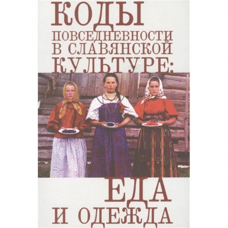 История культуры России, книга Коды повседневности в славянской культуре:еда и одежда заказать