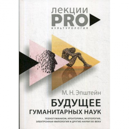 Культурология, книга Будущее гуманитарных наук: Техногуманизм, креаторика, эротология, электронная филология и другие науки XXI века заказать