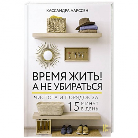 Домоводство. Обиходно-бытовые рекомендации, книга Время жить! А не убираться заказать