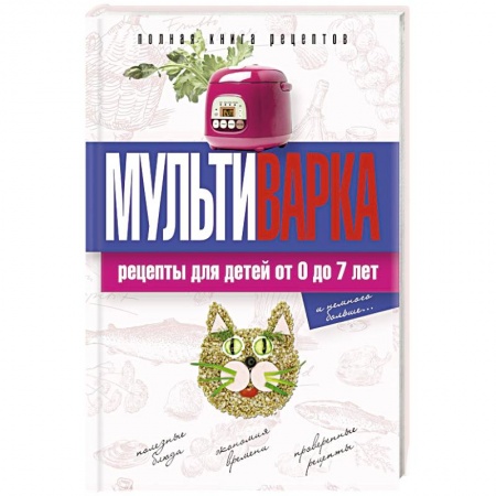 Книги, книга Мультиварка. Рецепты для детей от 0 до 7 лет. Полная книга рецептов заказать