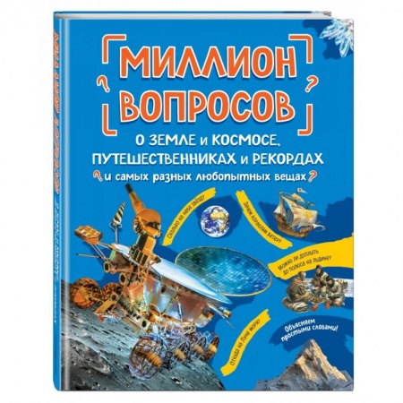 Человек. Земля. Вселенная, книга Миллион вопросов о земле и космосе, путешественниках и рекордах и самых разных любопытных вещах заказать