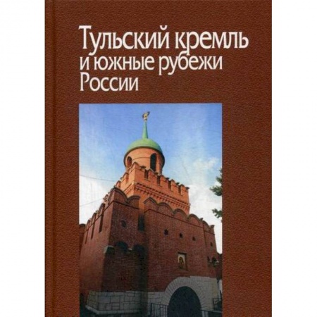 История, биография, мемуары, книга Тульский кремль и южные рубежи России заказать