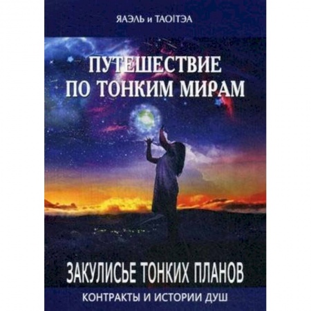 Эзотерические учения, книга Путешествие по тонким мирам. Закулисье Тонких миров. Контракты и истории душ заказать
