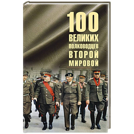 Мемуары, биографии военных деятелей, книга 100 великих полководцев Второй мировой заказать