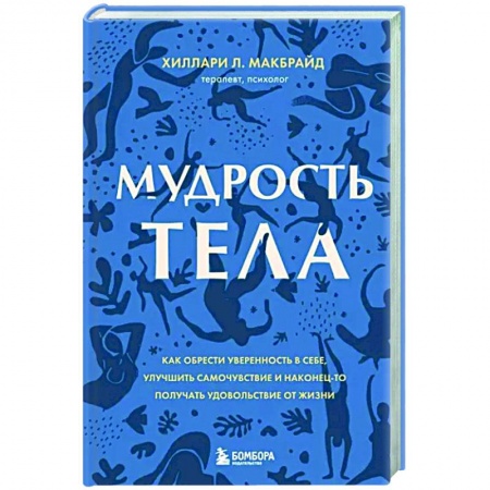 Психология, книга Мудрость тела. Как обрести уверенность в себе, улучшить самочувствие и наконец-то получать удовольствие от жизни заказать