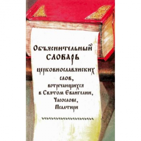 Молитвословы, акафисты, каноны, книга Объяснительный словарь церковнославянских слов, встречающихся в Святом Евангелии, Часослове заказать