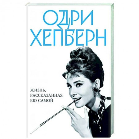 Мемуары, биографии деятелей культуры, искусства, книга Одри Хепберн. Жизнь, рассказанная ею самой заказать