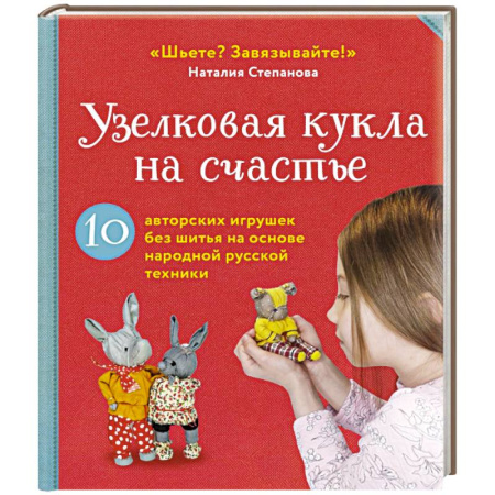 Мягкие игрушки. Куклы, книга Узелковая кукла на счастье. 10 авторских игрушек без шитья на основе народной русской техники заказать