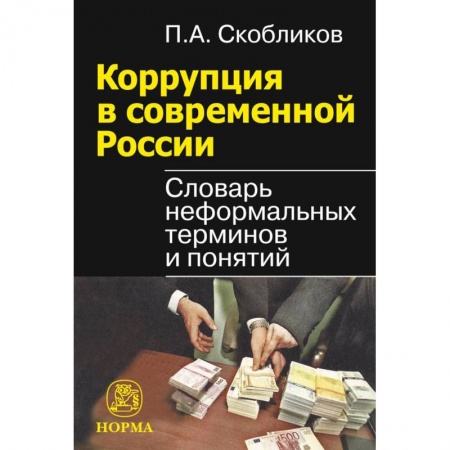 Юриспруденция. Общие вопросы права, книга Коррупция в современной России. Словарь неформальных терминов и понятий заказать