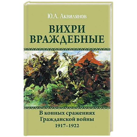 Гражданская война в России (1918-1920), книга Вихри враждебные. В конных сражениях Гражданской войны. 1917-1922 заказать